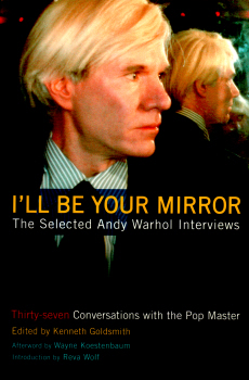I'll Be Your Mirror - Selected Andy Warhol Interviews edited by Kenneth Goldsmith